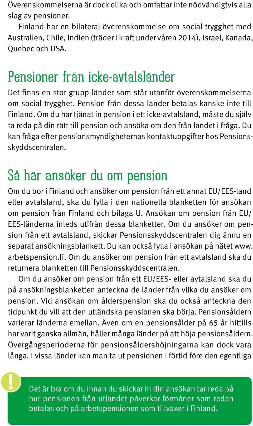 Pensioner från icke-avtalsländer Det finns en stor grupp länder som står utanför överenskommelserna om social trygghet. Pension från dessa länder betalas kanske inte till Finland.