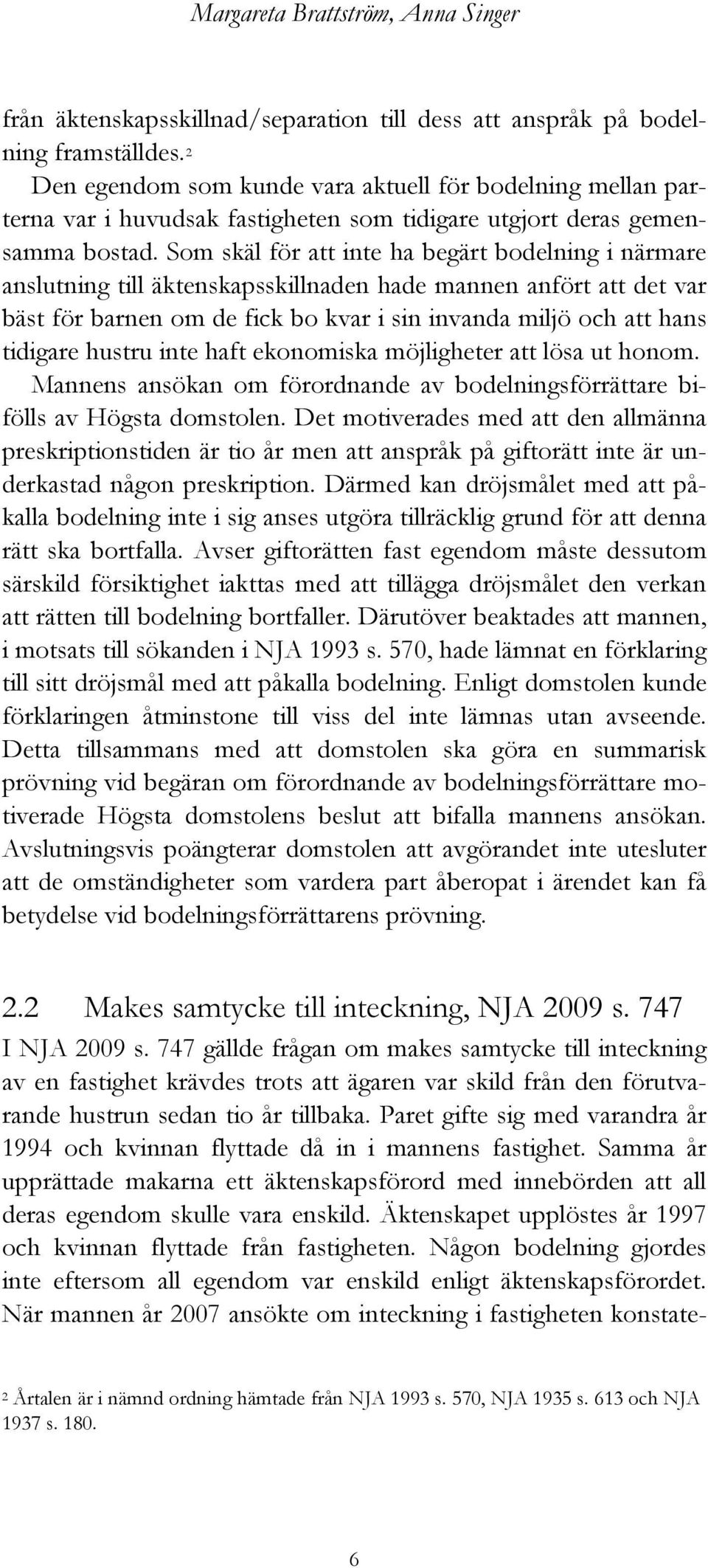 Som skäl för att inte ha begärt bodelning i närmare anslutning till äktenskapsskillnaden hade mannen anfört att det var bäst för barnen om de fick bo kvar i sin invanda miljö och att hans tidigare