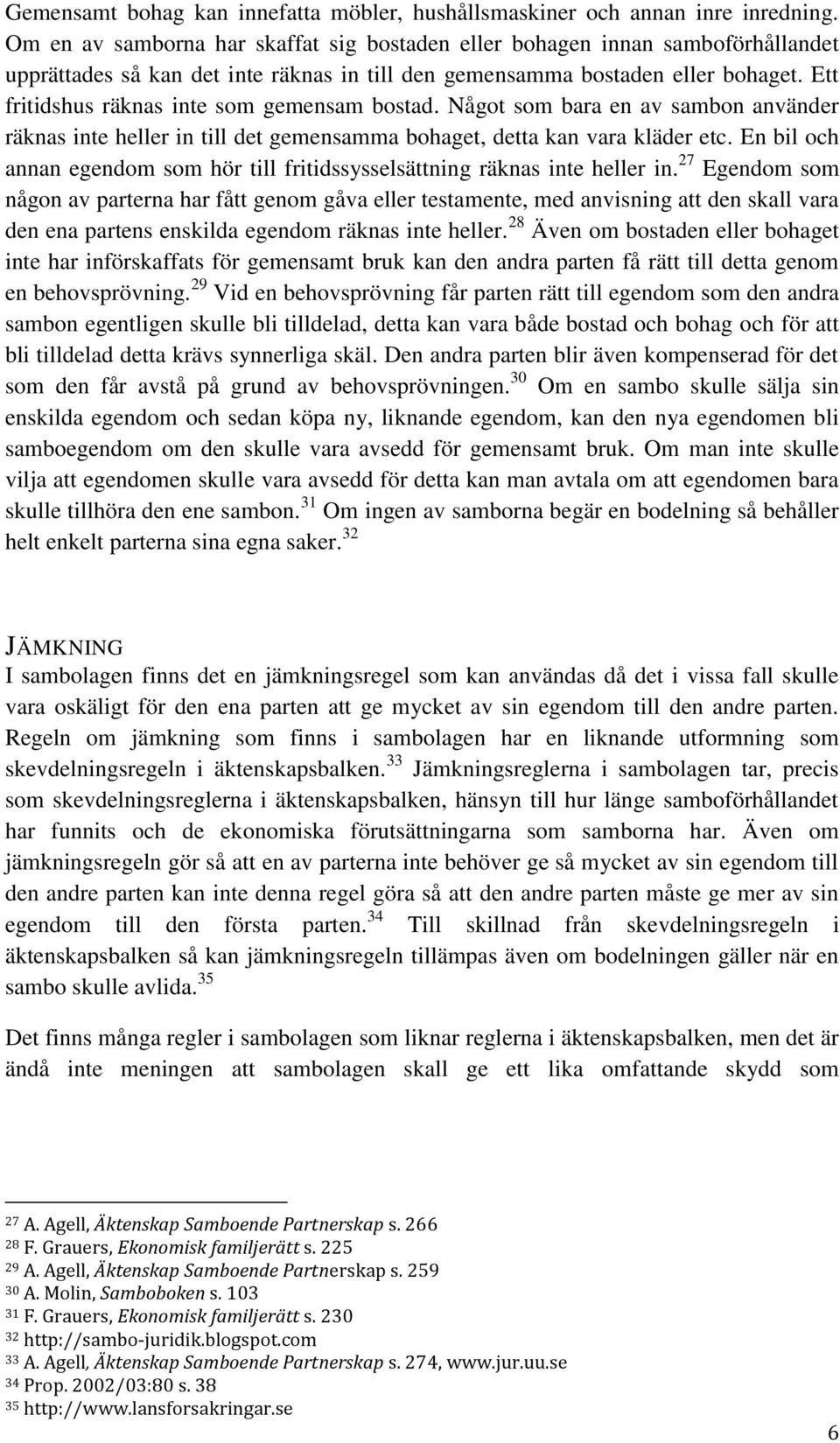 Ett fritidshus räknas inte som gemensam bostad. Något som bara en av sambon använder räknas inte heller in till det gemensamma bohaget, detta kan vara kläder etc.