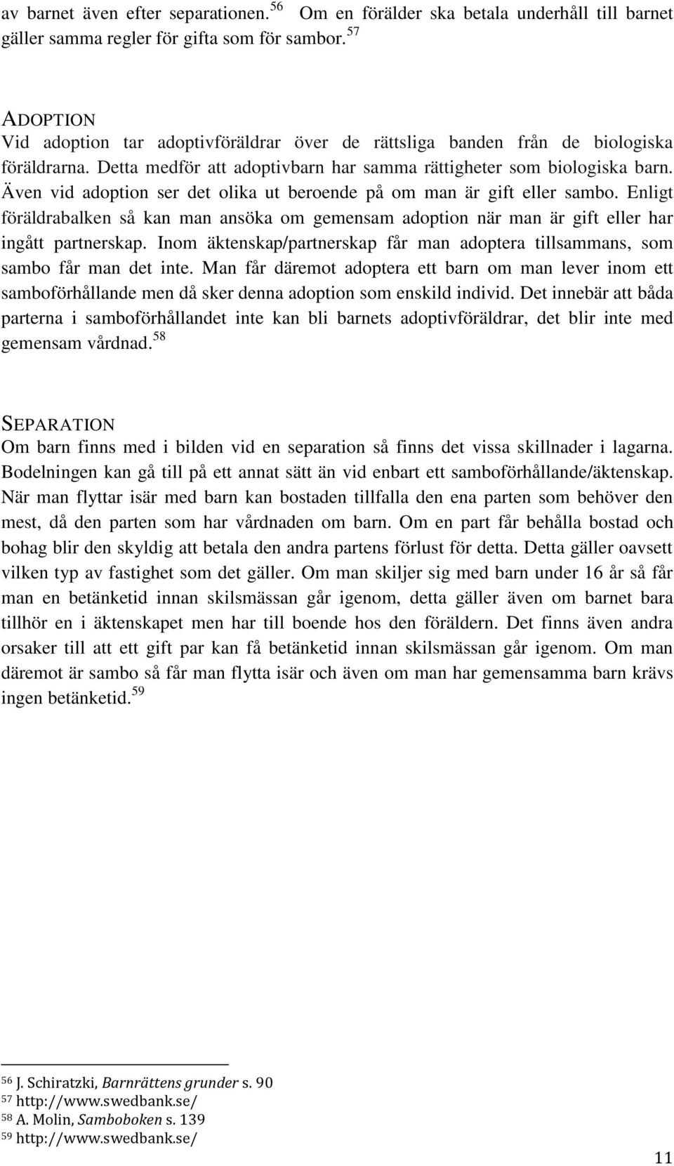 Även vid adoption ser det olika ut beroende på om man är gift eller sambo. Enligt föräldrabalken så kan man ansöka om gemensam adoption när man är gift eller har ingått partnerskap.