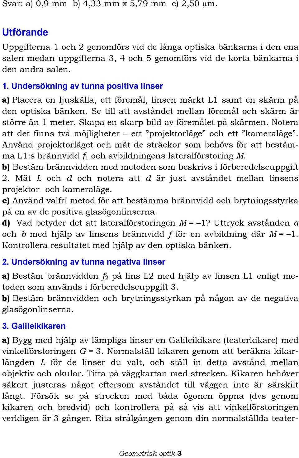 Se till att avståndet mellan föremål och skärm är större än 1 meter. Skapa en skarp bild av föremålet på skärmen. Notera att det finns två möjligheter ett projektorläge och ett kameraläge.