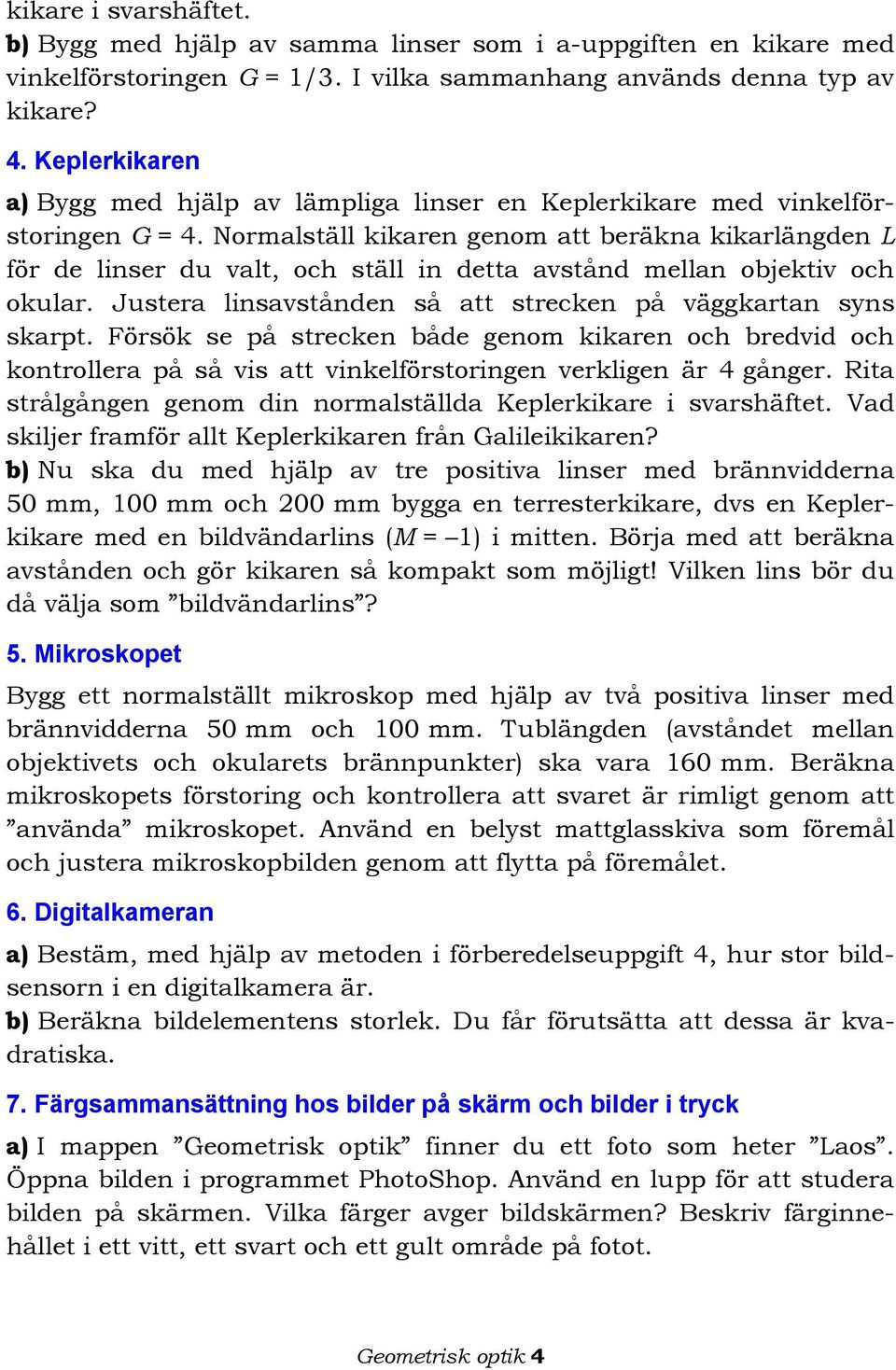 Normalställ kikaren genom att beräkna kikarlängden L för de linser du valt, och ställ in detta avstånd mellan objektiv och okular. Justera linsavstånden så att strecken på väggkartan syns skarpt.