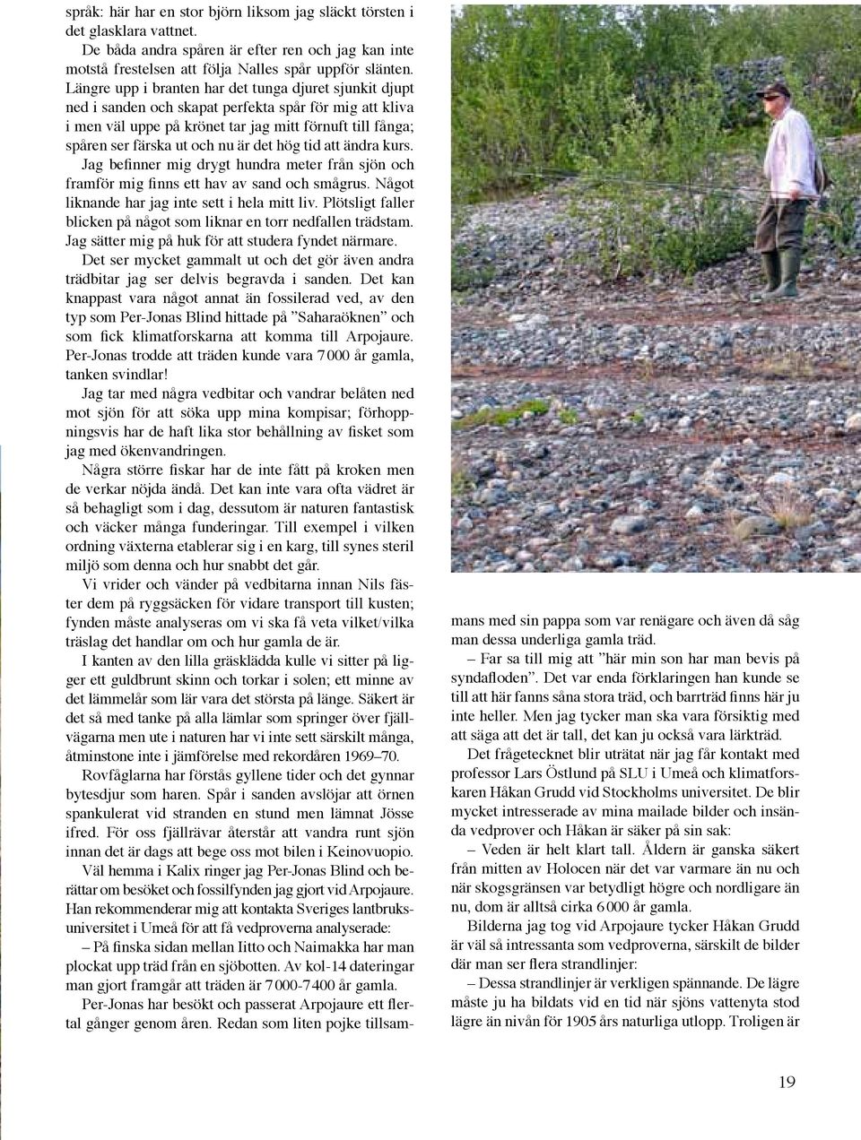 är det hög tid att ändra kurs. Jag befinner mig drygt hundra meter från sjön och framför mig finns ett hav av sand och smågrus. Något liknande har jag inte sett i hela mitt liv.