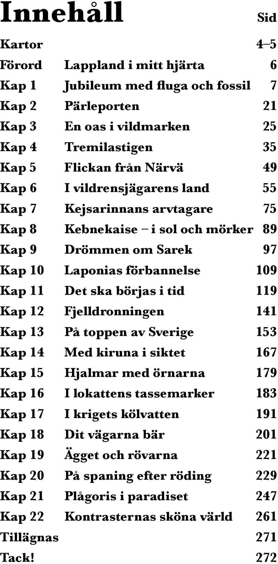 börjas i tid 119 Kap 12 Fjelldronningen 141 Kap 13 På toppen av Sverige 153 Kap 14 Med kiruna i siktet 167 Kap 15 Hjalmar med örnarna 179 Kap 16 I lokattens tassemarker 183 Kap 17 I krigets