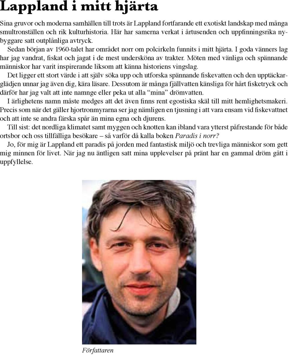 I goda vänners lag har jag vandrat, fiskat och jagat i de mest undersköna av trakter. Möten med vänliga och spännande människor har varit inspirerande liksom att känna historiens vingslag.