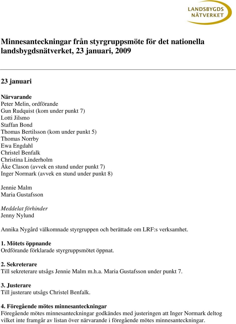 Jennie Malm Maria Gustafsson Meddelat förhinder Jenny Nylund Annika Nygård välkomnade styrgruppen och berättade om LRF:s verksamhet. 1. Mötets öppnande Ordförande förklarade styrgruppsmötet öppnat. 2.