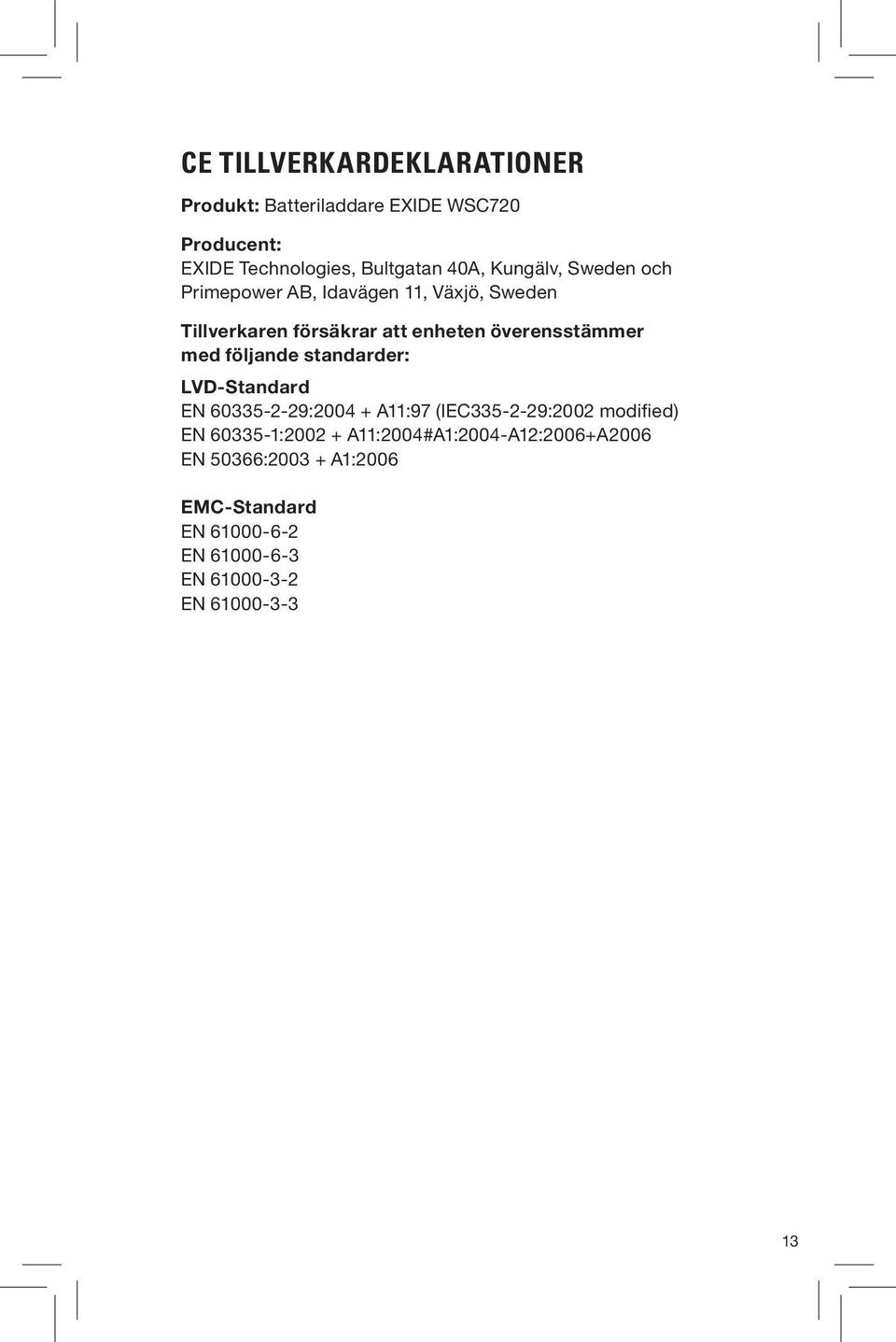 med följande standarder: LVD-Standard EN 60335-2-29:2004 + A11:97 (IEC335-2-29:2002 modified) EN 60335-1:2002 +