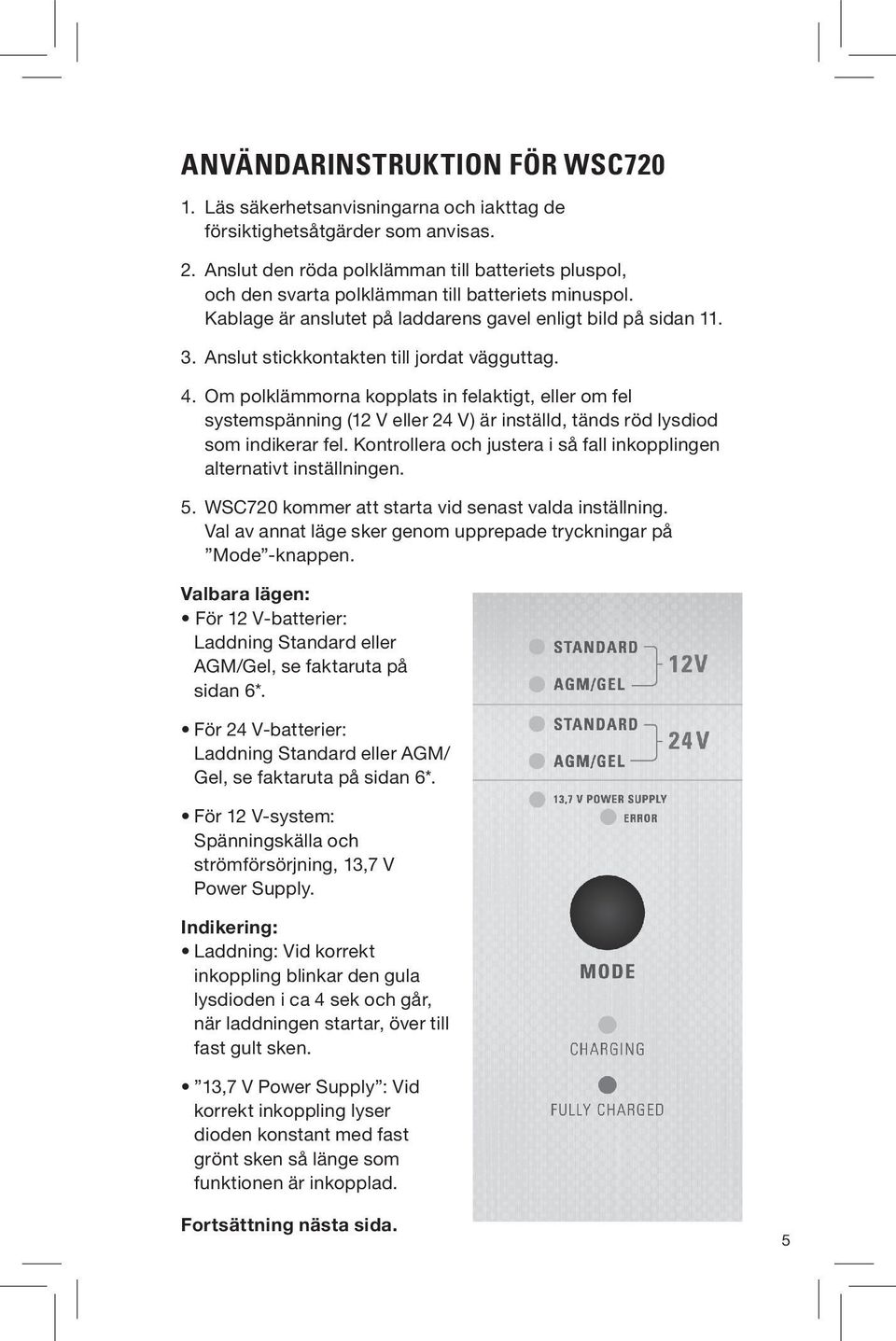 Anslut stickkontakten till jordat vägguttag. 4. Om polklämmorna kopplats in felaktigt, eller om fel systemspänning (12 V eller 24 V) är inställd, tänds röd lysdiod som indikerar fel.