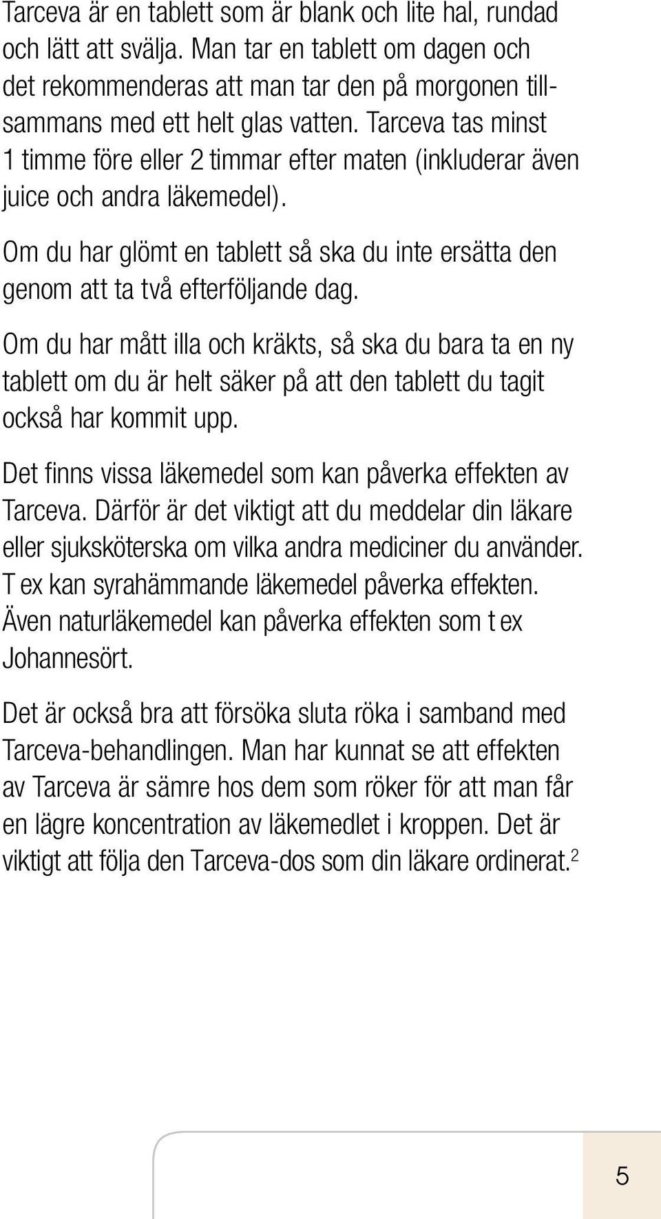 Om du har mått illa och kräkts, så ska du bara ta en ny tablett om du är helt säker på att den tablett du tagit också har kommit upp. Det finns vissa läkemedel som kan påverka effekten av Tarceva.