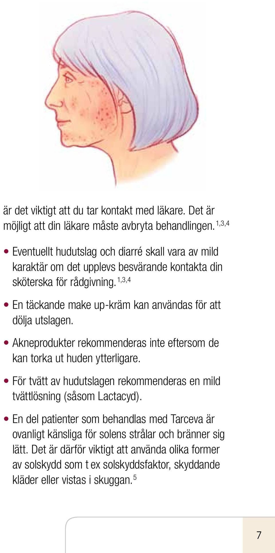1,3,4 En täckande make up-kräm kan användas för att dölja utslagen. Akneprodukter rekommenderas inte eftersom de kan torka ut huden ytterligare.