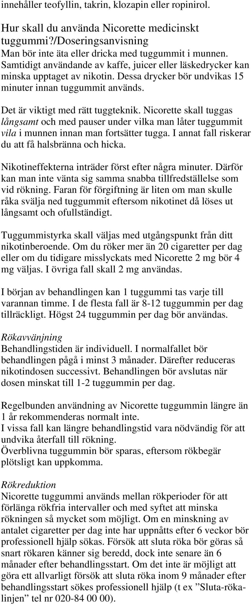 Nicorette skall tuggas långsamt och med pauser under vilka man låter tuggummit vila i munnen innan man fortsätter tugga. I annat fall riskerar du att få halsbränna och hicka.