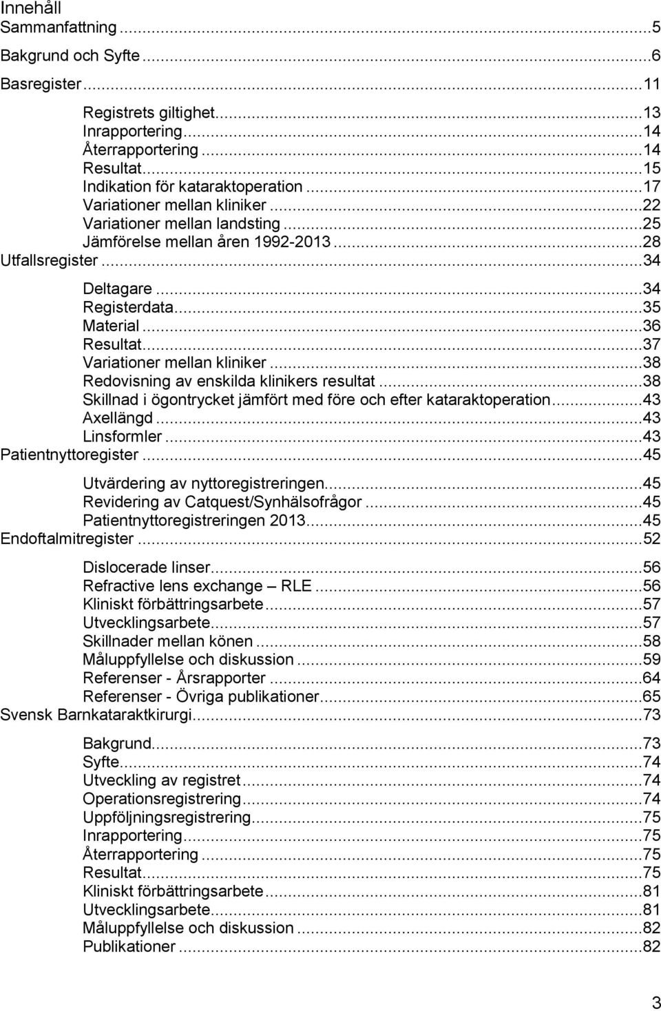 ..37 Variationer mellan kliniker...38 Redovisning av enskilda klinikers resultat...38 Skillnad i ögontrycket jämfört med före och efter kataraktoperation...43 Axellängd...43 Linsformler.