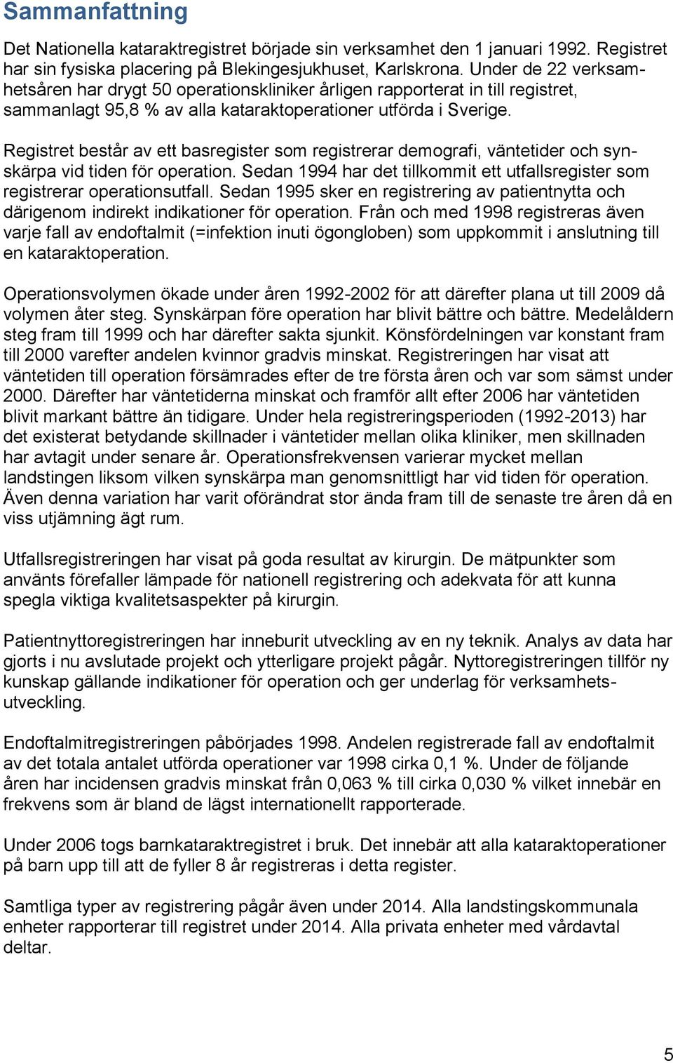 Registret består av ett basregister som registrerar demografi, väntetider och synskärpa vid tiden för operation. Sedan 1994 har det tillkommit ett utfallsregister som registrerar operationsutfall.