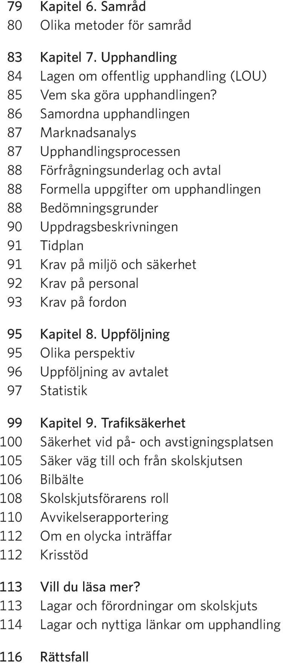 91 Krav på miljö och säkerhet 92 Krav på personal 93 Krav på fordon 95 Kapitel 8. Uppföljning 95 Olika perspektiv 96 Uppföljning av avtalet 97 Statistik 99 Kapitel 9.