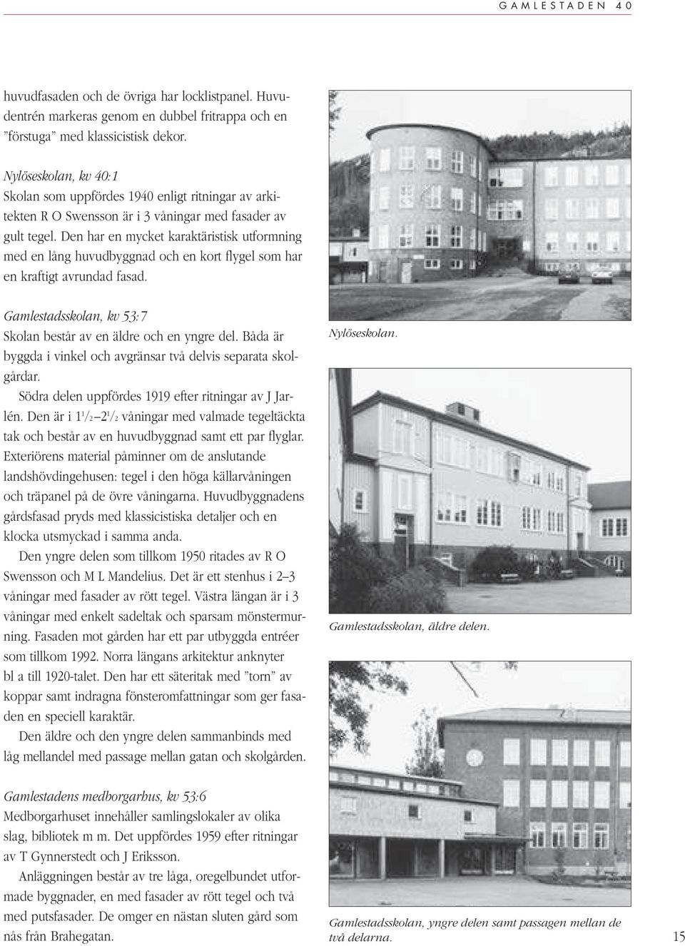 Den har en mycket karaktäristisk utformning med en lång huvudbyggnad och en kort flygel som har en kraftigt avrundad fasad. Gamlestadsskolan, kv 53:7 Skolan består av en äldre och en yngre del.