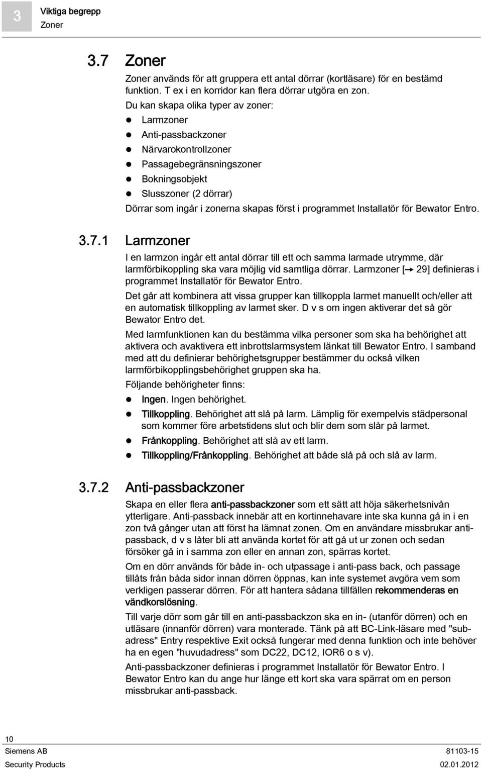 Installatör för Bewator Entro. 3.7.1 Larmzoner I en larmzon ingår ett antal dörrar till ett och samma larmade utrymme, där larmförbikoppling ska vara möjlig vid samtliga dörrar.