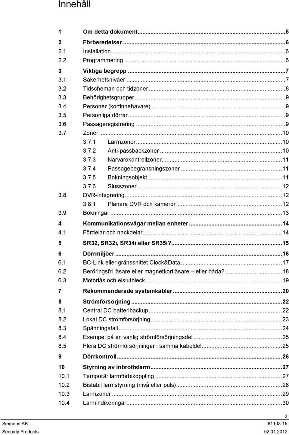 ..11 3.7.5 Bokningsobjekt...11 3.7.6 Slusszoner...12 3.8 DVR-integrering...12 3.8.1 Planera DVR och kameror...12 3.9 Bokningar...13 4 Kommunikationsvägar mellan enheter...14 4.