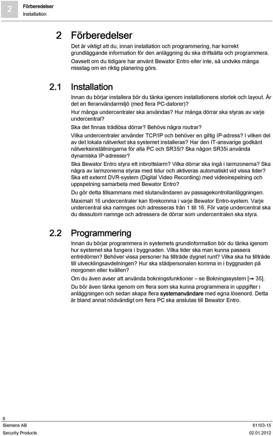 1 Installation Innan du börjar installera bör du tänka igenom installationens storlek och layout. Är det en fleranvändarmiljö (med flera PC-datorer)? Hur många undercentraler ska användas?