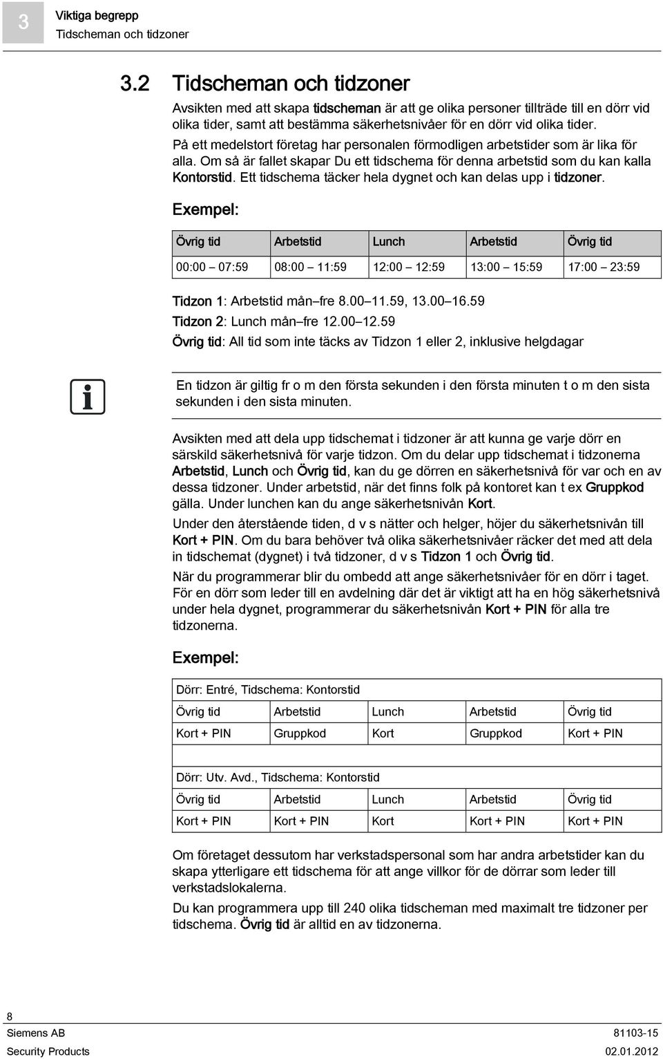 På ett medelstort företag har personalen förmodligen arbetstider som är lika för alla. Om så är fallet skapar Du ett tidschema för denna arbetstid som du kan kalla Kontorstid.