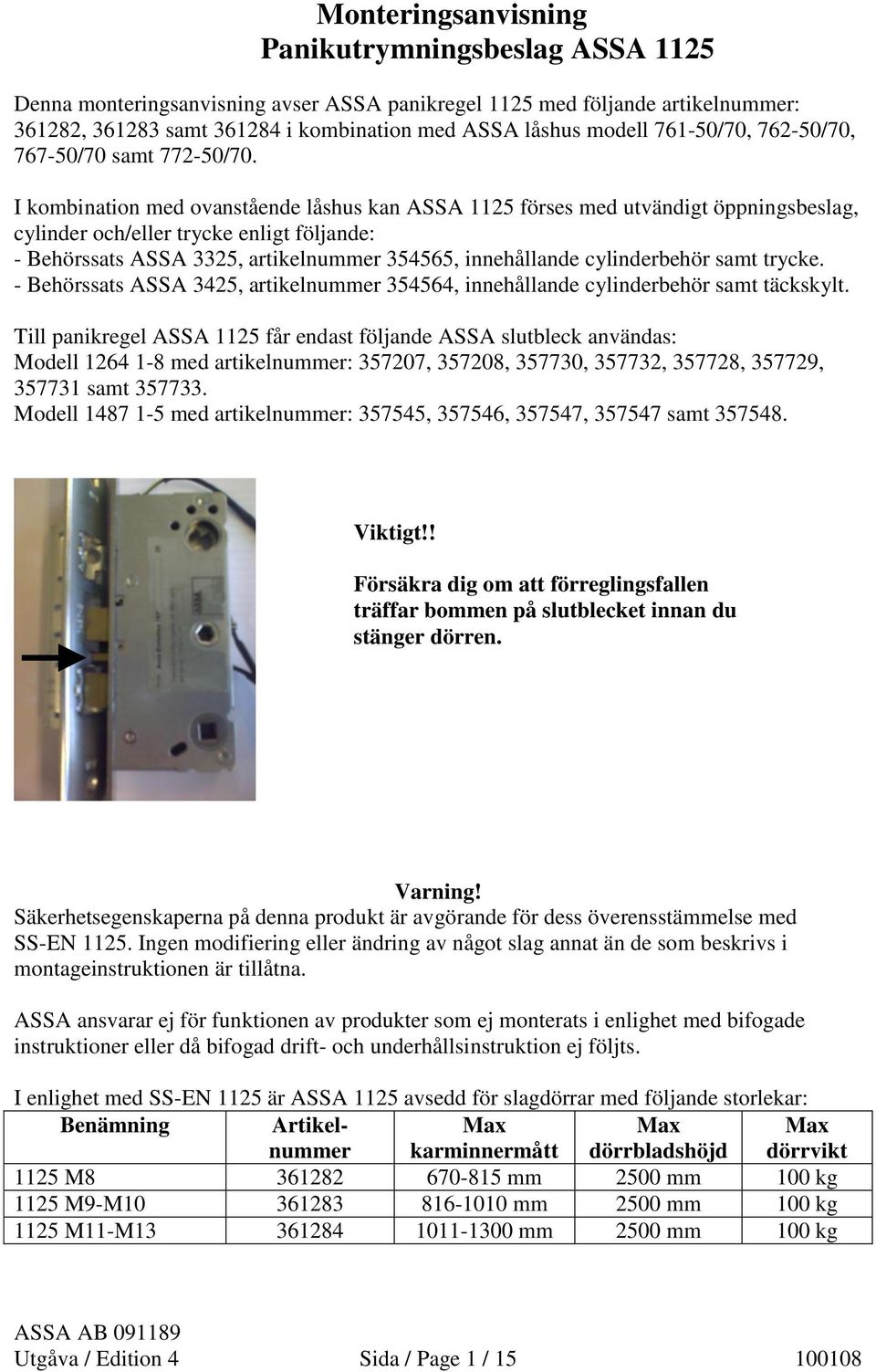 I kombination med ovanstående låshus kan ASSA 1125 förses med utvändigt öppningsbeslag, cylinder och/eller trycke enligt följande: - Behörssats ASSA 3325, artikelnummer 354565, innehållande