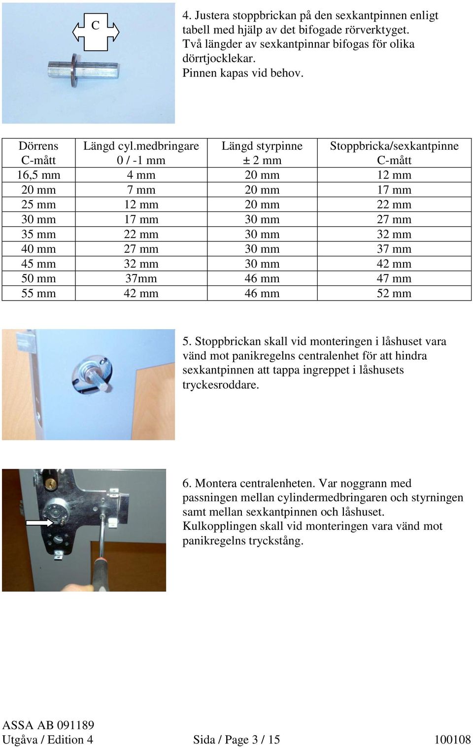 medbringare 0 / -1 mm Längd styrpinne ± 2 mm Stoppbricka/sexkantpinne C-mått 16,5 mm 4 mm 20 mm 12 mm 20 mm 7 mm 20 mm 17 mm 25 mm 12 mm 20 mm 22 mm 30 mm 17 mm 30 mm 27 mm 35 mm 22 mm 30 mm 32 mm 40