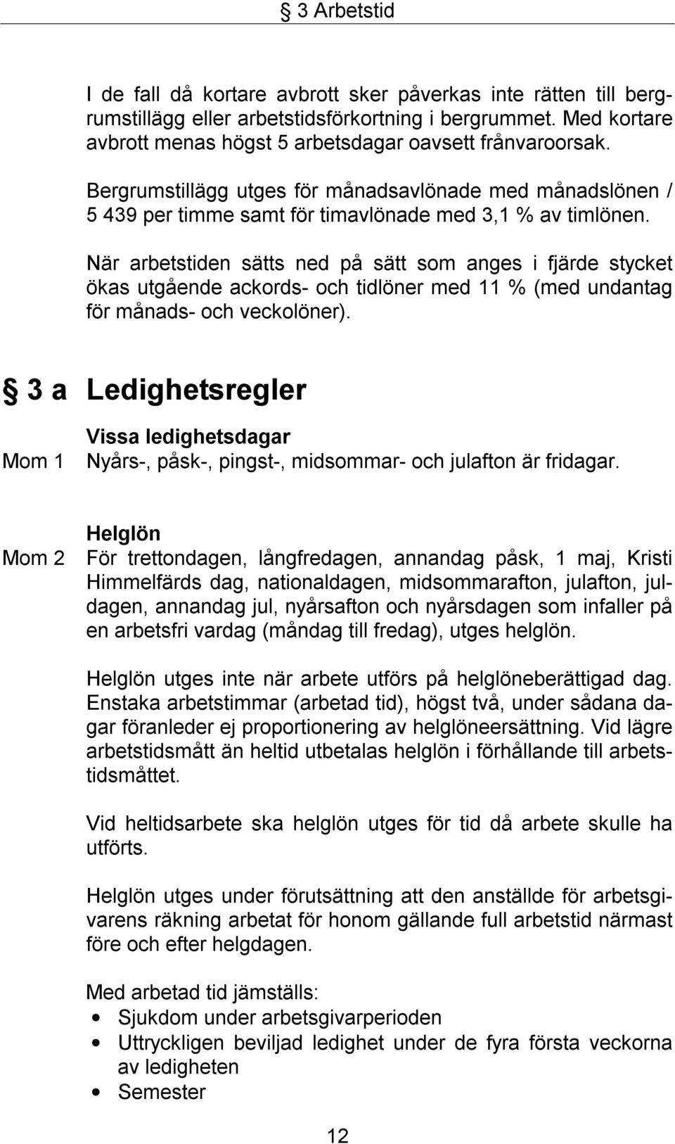 När arbetstiden sätts ned på sätt som anges i fjärde stycket ökas utgående ackords- och tidlöner med 11 % (med undantag för månads- och veckolöner).