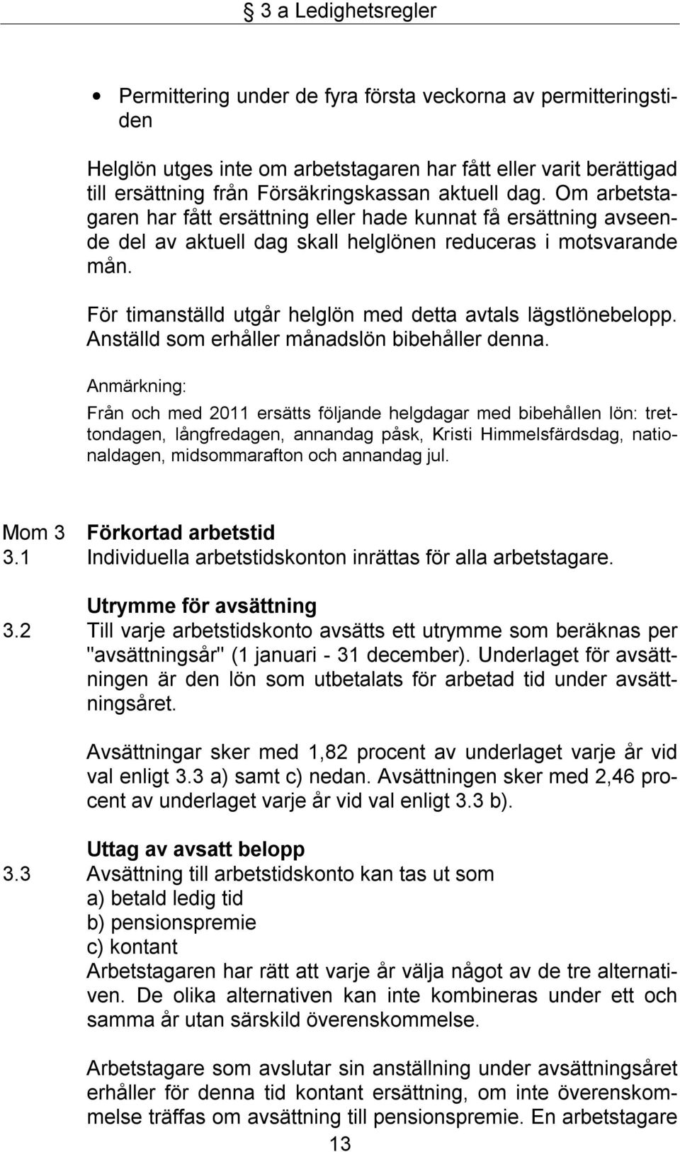 För timanställd utgår helglön med detta avtals lägstlönebelopp. Anställd som erhåller månadslön bibehåller denna.