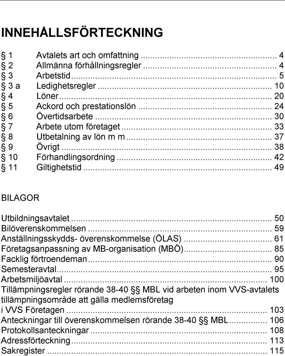 ..59 Anställningsskydds- överenskommelse (ÖLAS)...61 Företagsanpassning av MB-organisation (MBÖ)...85 Facklig förtroendeman...90 Semesteravtal...95 Arbetsmiljöavtal.