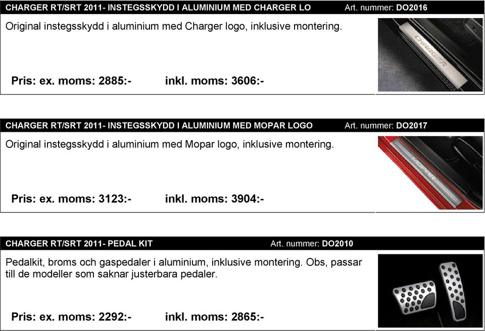 moms: 3606:- CHARGER RT/SRT 2011- INSTEGSSKYDD I ALUMINIUM MED MOPAR LOGO Original instegsskydd i aluminium med Mopar logo, inklusive montering. Art.