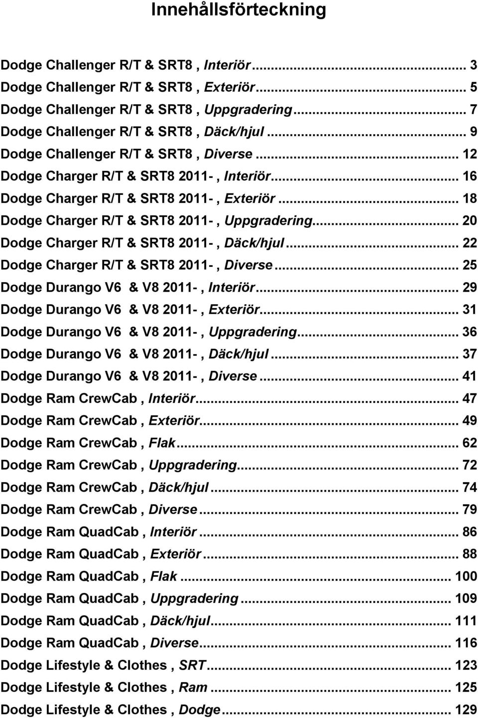 .. 20 Dodge Charger R/T & SRT8 2011-, Däck/hjul... 22 Dodge Charger R/T & SRT8 2011-, Diverse... 25 Dodge Durango V6 & V8 2011-, Interiör... 29 Dodge Durango V6 & V8 2011-, Exteriör.