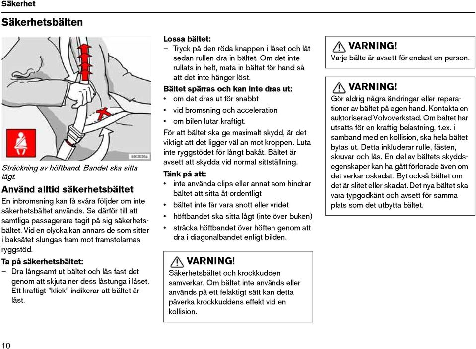 Ta på säkerhetsbältet: Dra långsamt ut bältet och lås fast det genom att skjuta ner dess låstunga i låset. Ett kraftigt klick indikerar att bältet är låst.