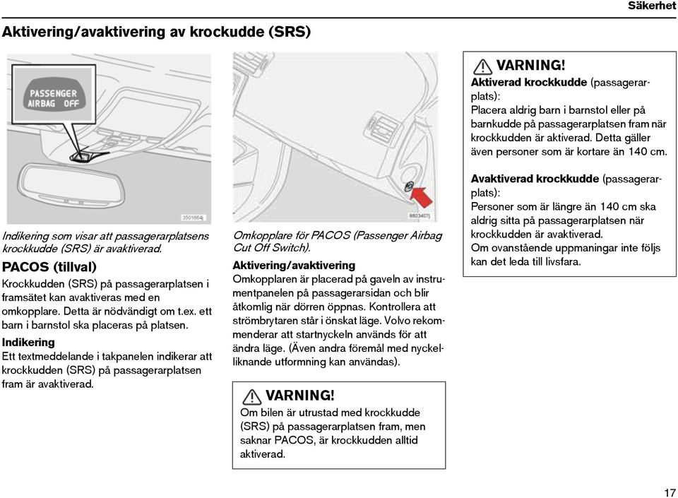 Indikering Ett textmeddelande i takpanelen indikerar att krockkudden (SRS) på passagerarplatsen fram är avaktiverad. Omkopplare för PACOS (Passenger Airbag Cut Off Switch).