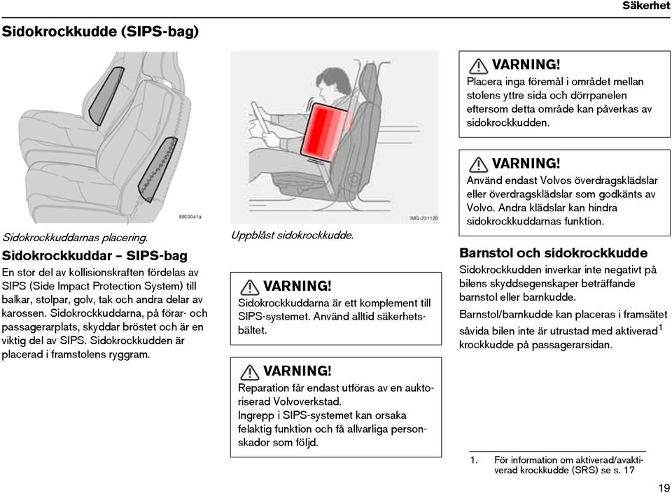 Sidokrockkuddarna, på förar- och passagerarplats, skyddar bröstet och är en viktig del av SIPS. Sidokrockkudden är placerad i framstolens ryggram. Uppblåst sidokrockkudde. VARNING!