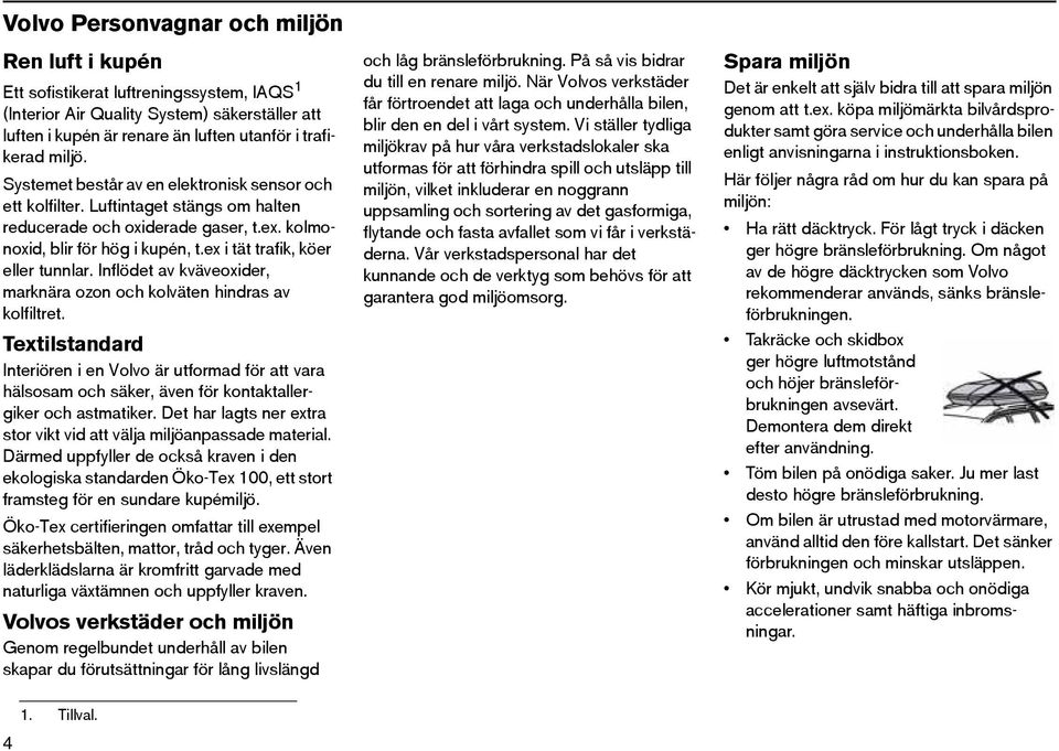 Inflödet av kväveoxider, marknära ozon och kolväten hindras av kolfiltret. Textilstandard Interiören i en Volvo är utformad för att vara hälsosam och säker, även för kontaktallergiker och astmatiker.