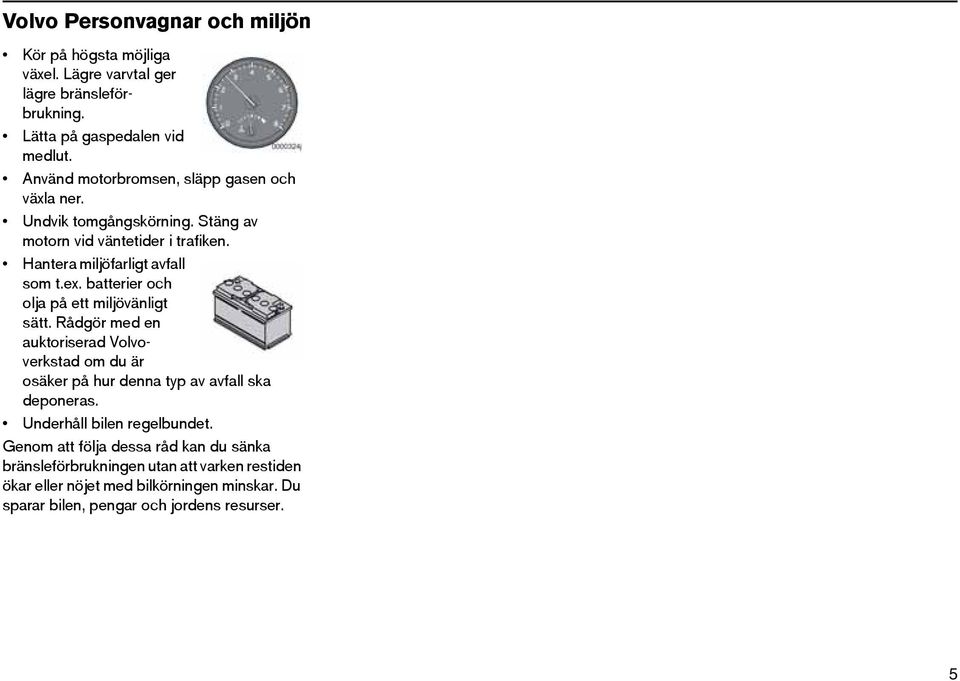 batterier och olja på ett miljövänligt sätt. Rådgör med en auktoriserad Volvoverkstad om du är osäker på hur denna typ av avfall ska deponeras.