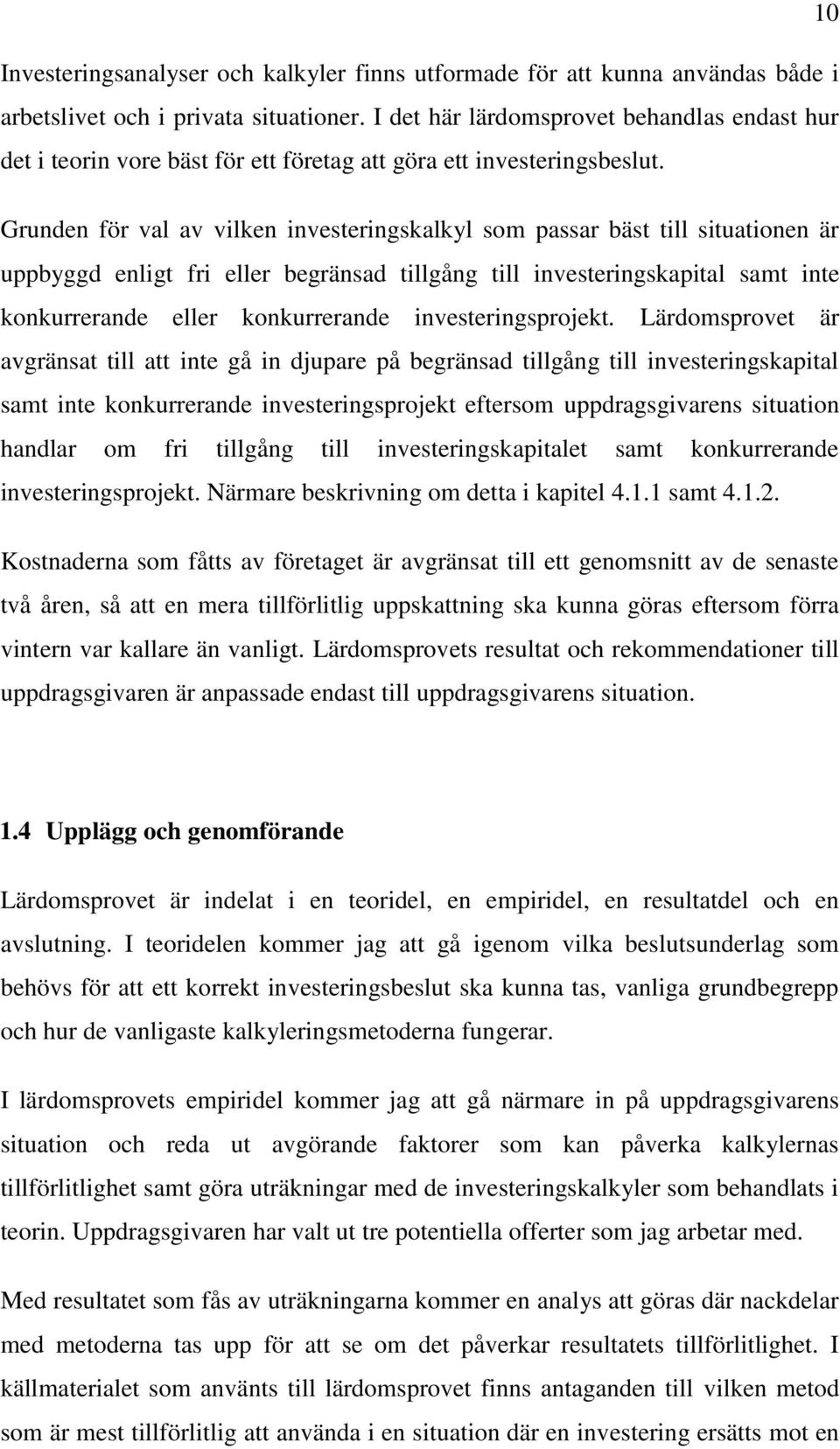 Grunden för val av vilken investeringskalkyl som passar bäst till situationen är uppbyggd enligt fri eller begränsad tillgång till investeringskapital samt inte konkurrerande eller konkurrerande