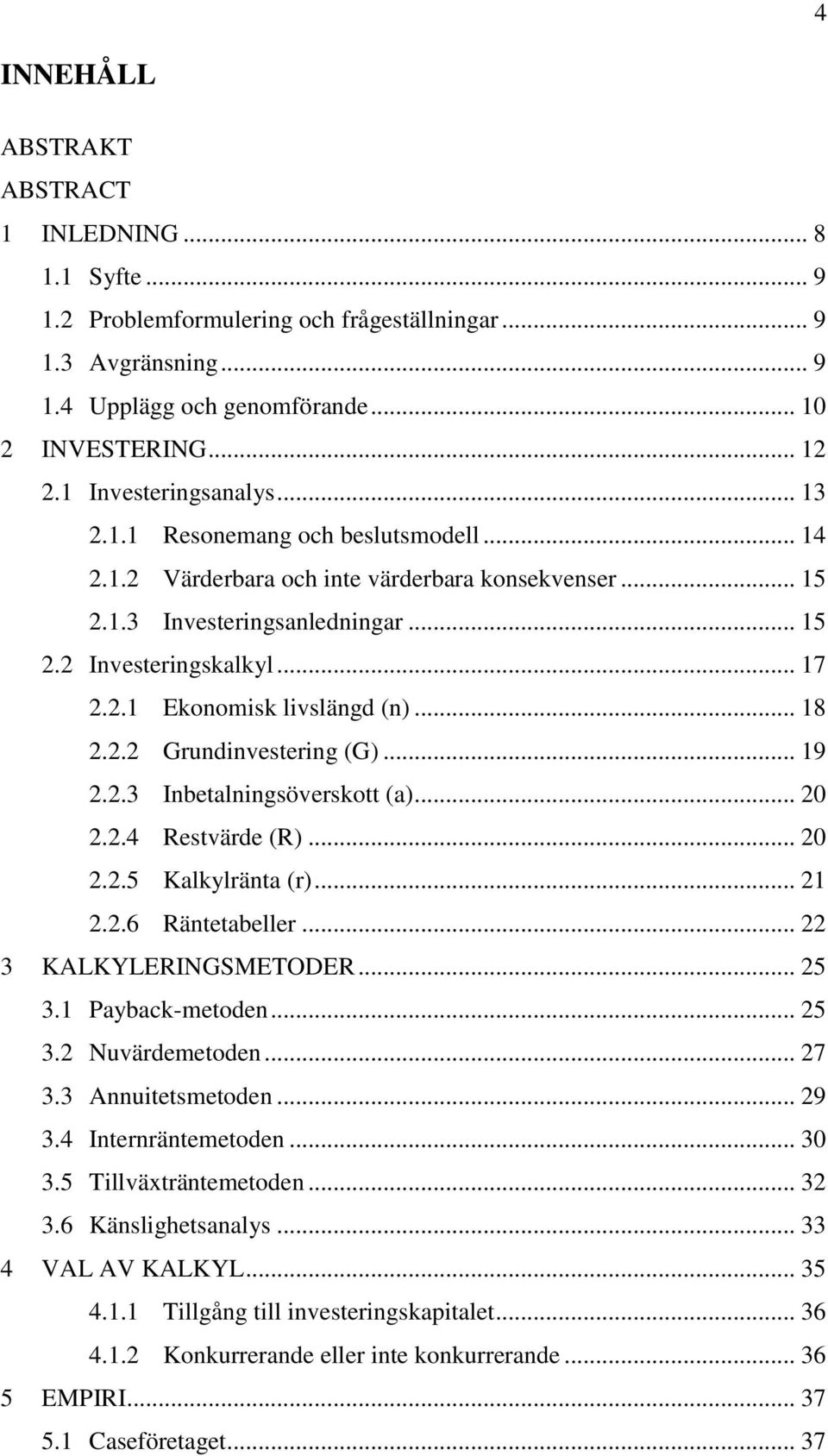 .. 18 2.2.2 Grundinvestering (G)... 19 2.2.3 Inbetalningsöverskott (a)... 20 2.2.4 Restvärde (R)... 20 2.2.5 Kalkylränta (r)... 21 2.2.6 Räntetabeller... 22 3 KALKYLERINGSMETODER... 25 3.