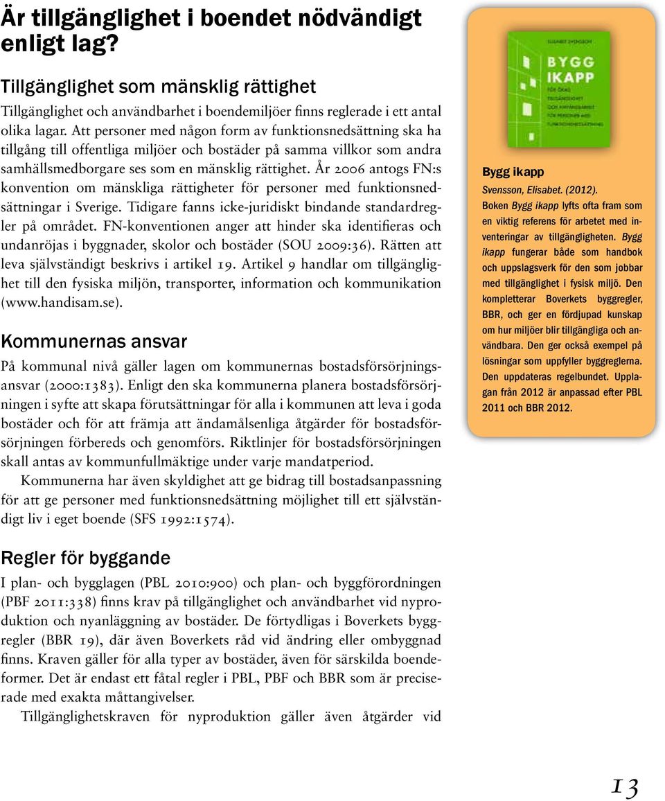 År 2006 antogs FN:s konvention om mänskliga rättigheter för personer med funktionsnedsättningar i Sverige. Tidigare fanns icke-juridiskt bindande standardregler på området.