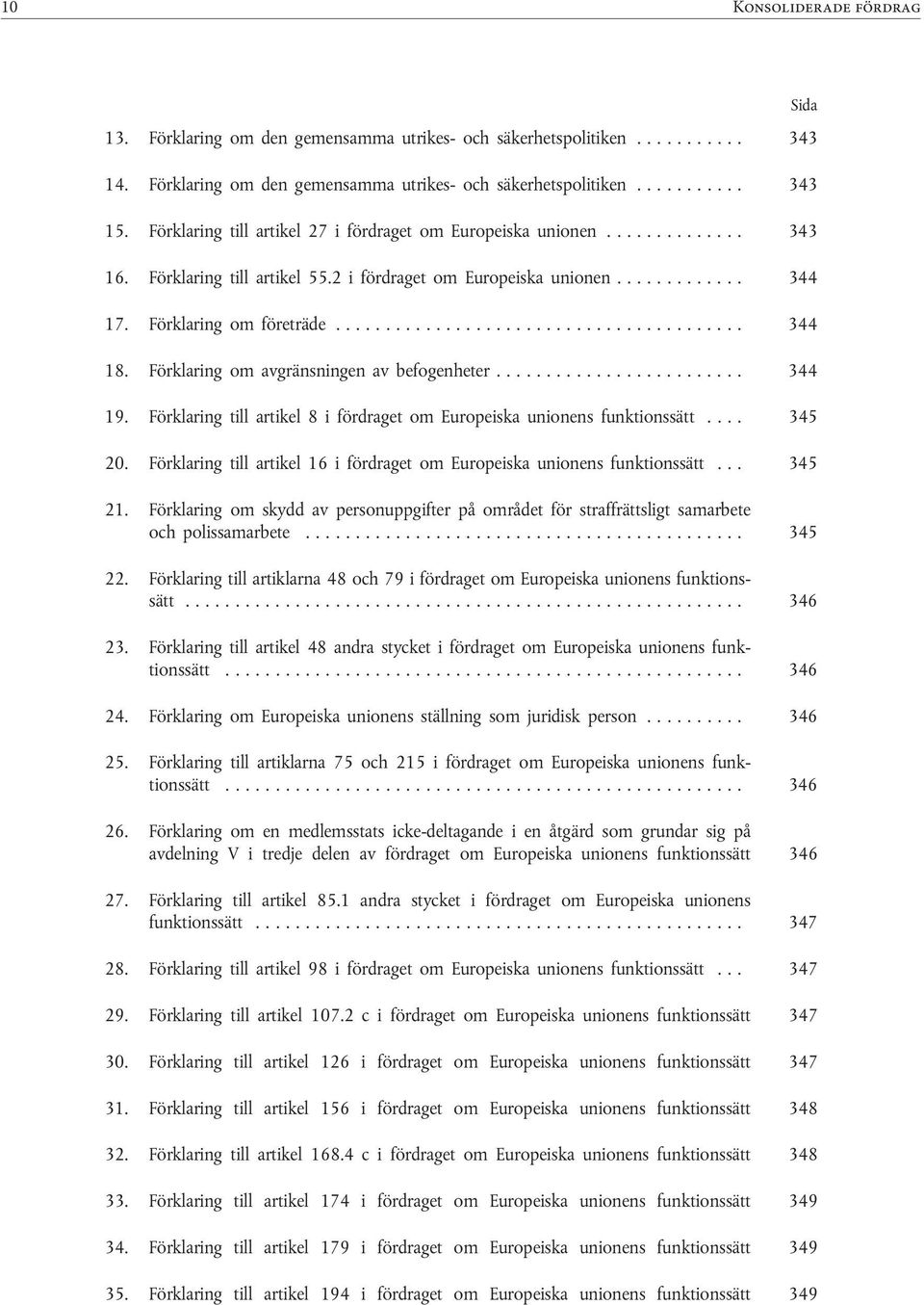 Förklaring till artikel 27 i fördraget om Europeiska unionen.............. 343 16. Förklaring till artikel 55.2 i fördraget om Europeiska unionen............. 344 17. Förklaring om företräde......................................... 344 18.