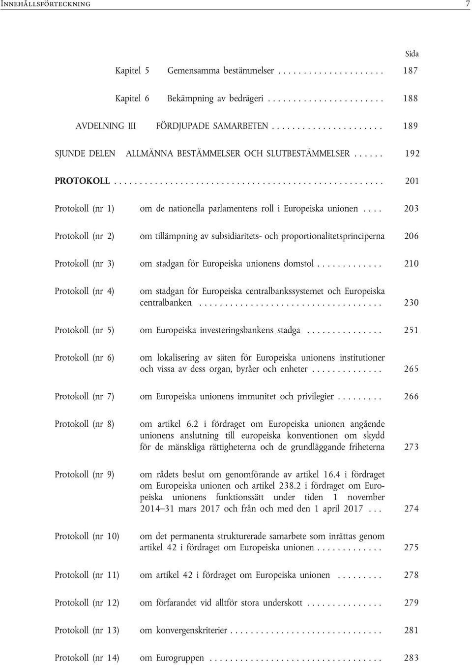 .. 201 Protokoll (nr 1) om de nationella parlamentens roll i Europeiska unionen.