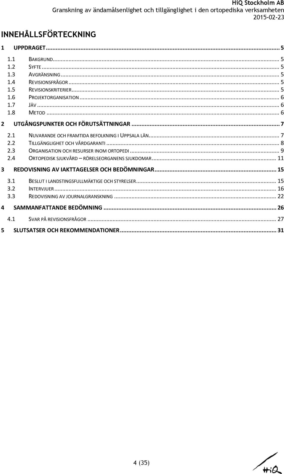 3 ORGANISATION OCH RESURSER INOM ORTOPEDI... 9 2.4 ORTOPEDISK SJUKVÅRD RÖRELSEORGANENS SJUKDOMAR... 11 3 REDOVISNING AV IAKTTAGELSER OCH BEDÖMNINGAR... 15 3.