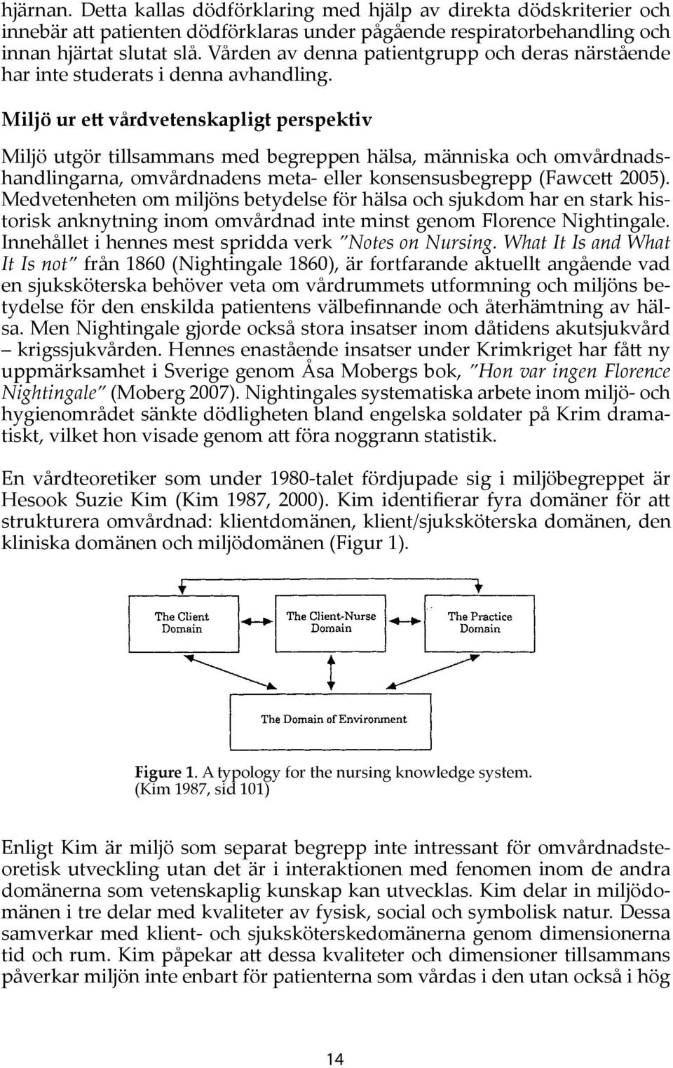 Miljö ur ett vårdvetenskapligt perspektiv Miljö utgör tillsammans med begreppen hälsa, människa och omvårdnadshandlingarna, omvårdnadens meta- eller konsensusbegrepp (Fawcett 2005).