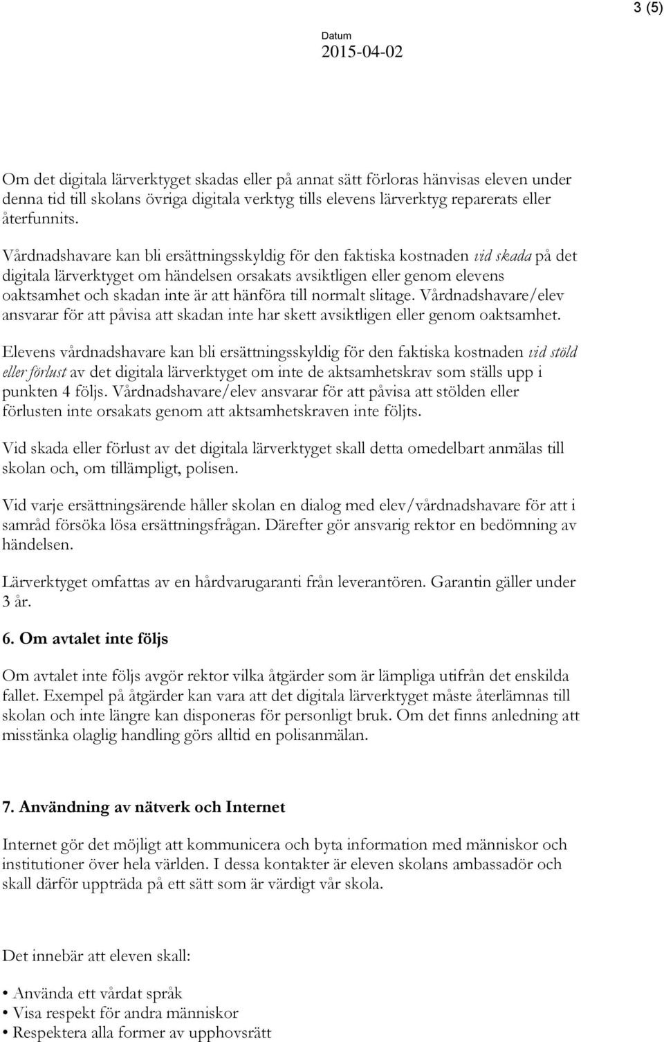 hänföra till normalt slitage. Vårdnadshavare/elev ansvarar för att påvisa att skadan inte har skett avsiktligen eller genom oaktsamhet.