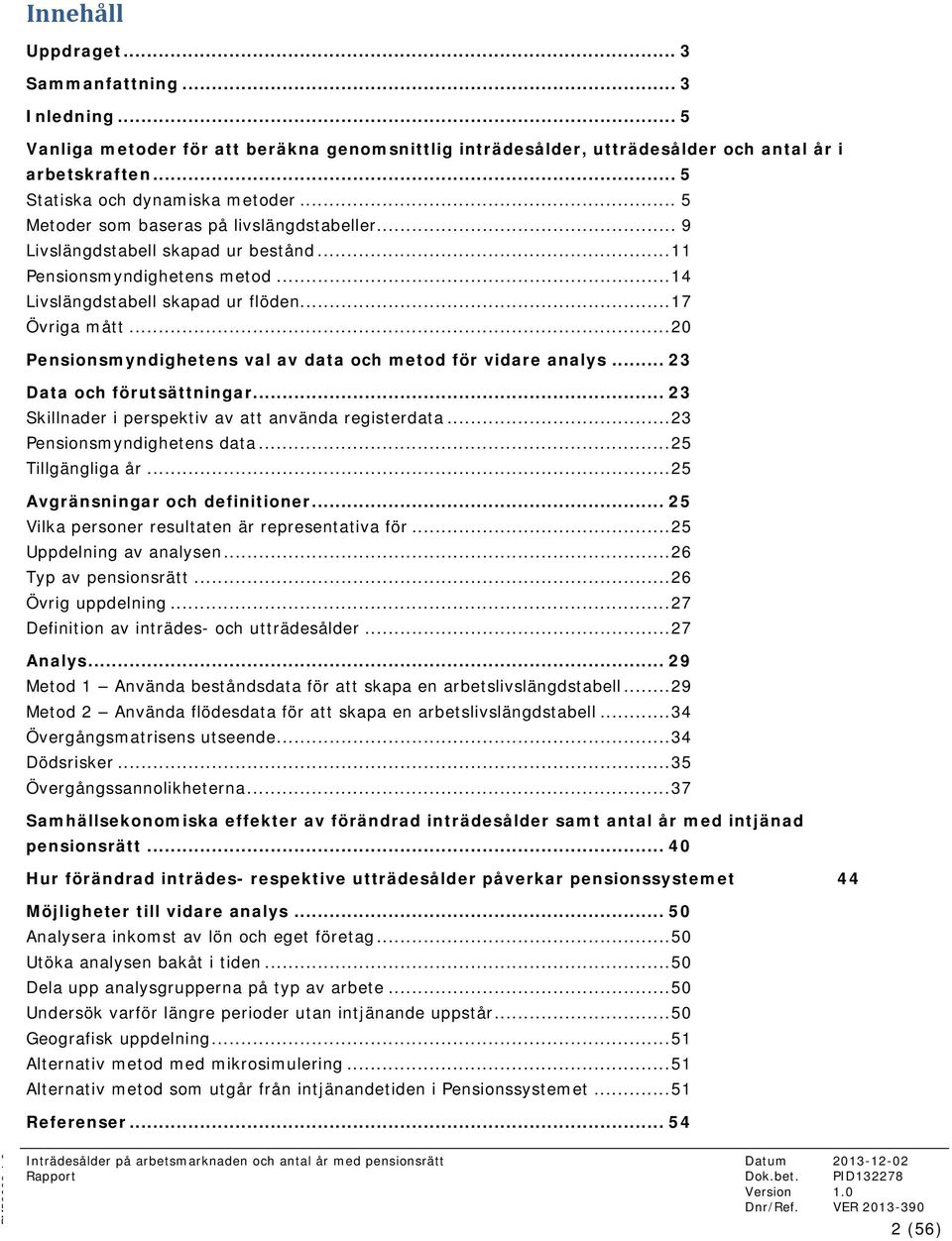 .. 20 Pensionsmyndighetens val av data och metod för vidare analys... 23 Data och förutsättningar... 23 Skillnader i perspektiv av att använda registerdata... 23 Pensionsmyndighetens data.