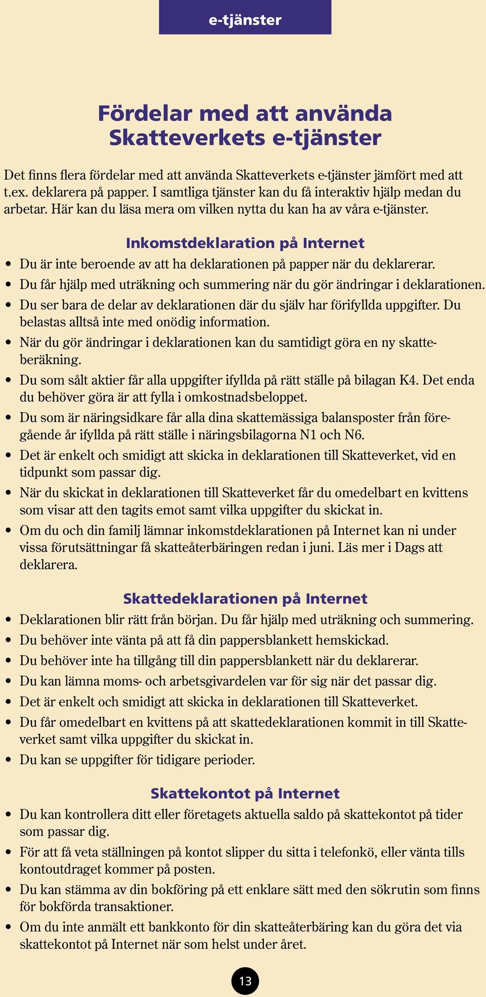 Inkomstdeklaration på Internet Du är inte beroende av att ha deklarationen på papper när du deklarerar. Du får hjälp med uträkning och summering när du gör ändringar i deklarationen.