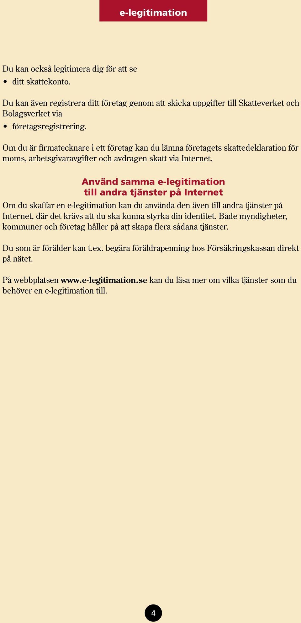 Använd samma e-legitimation till andra tjänster på Internet Om du skaffar en e-legitimation kan du använda den även till andra tjänster på Internet, där det krävs att du ska kunna styrka din