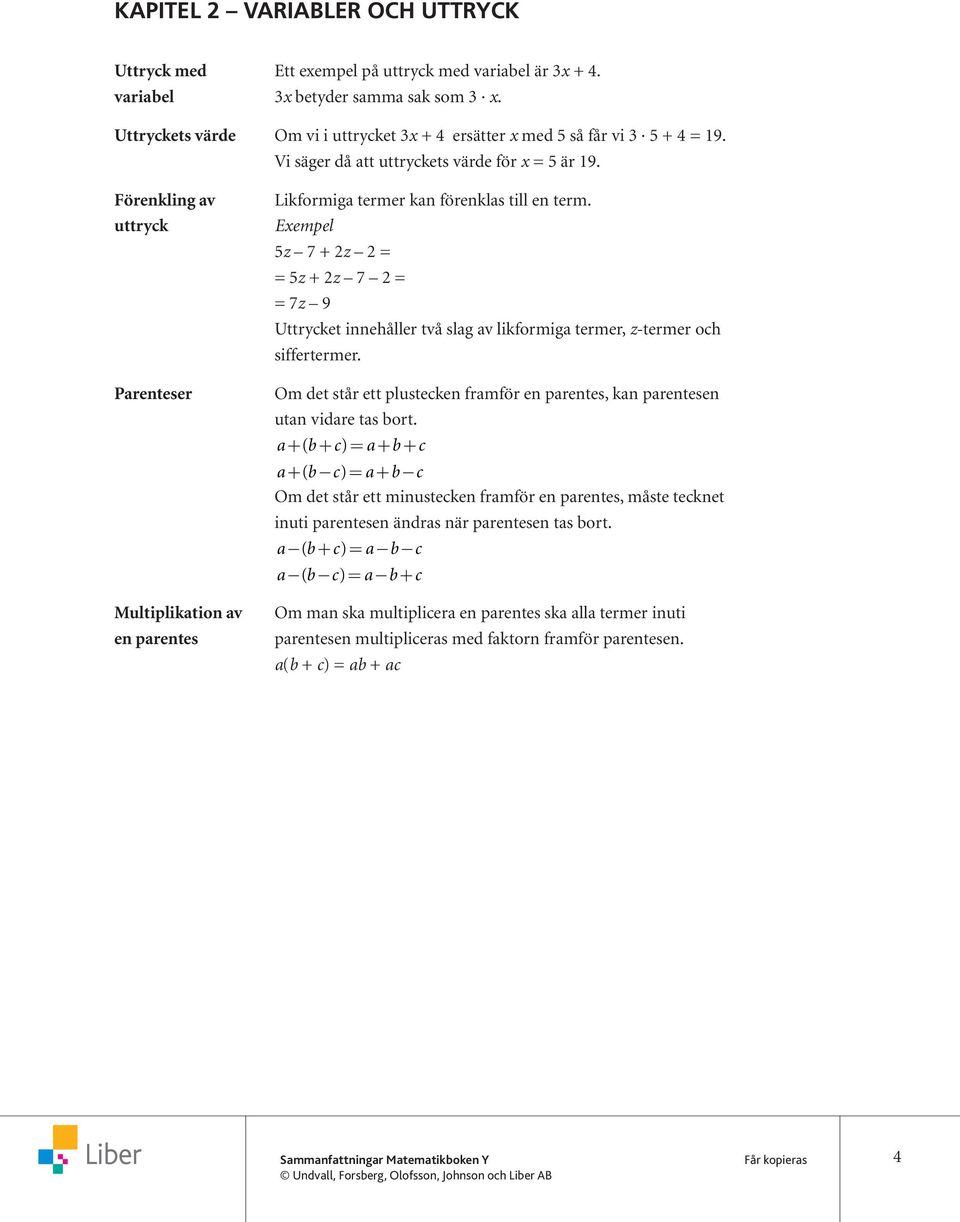 z 7 + 2z 2 = = z + 2z 7 2 = = 7z 9 Uttrycket innehåller två slag av likformiga termer, z-termer och siffertermer. Om det står ett plustecken framför en parentes, kan parentesen utan vidare tas bort.