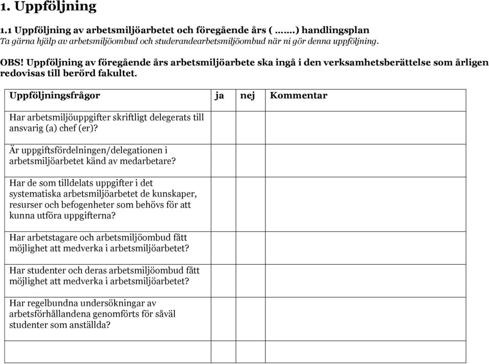 Uppföljningsfrågor ja nej Kommentar Har arbetsmiljöuppgifter skriftligt delegerats till ansvarig (a) chef (er)? Är uppgiftsfördelningen/delegationen i arbetsmiljöarbetet känd av medarbetare?