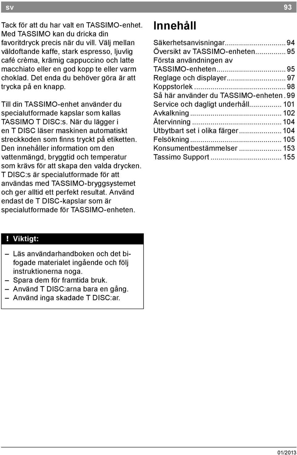 Till din TASSIMO enhet använder du specialutformade kapslar som kallas TASSIMO T DISC:s. När du lägger i en T DISC läser maskinen automatiskt streckkoden som inns tryckt på etiketten.
