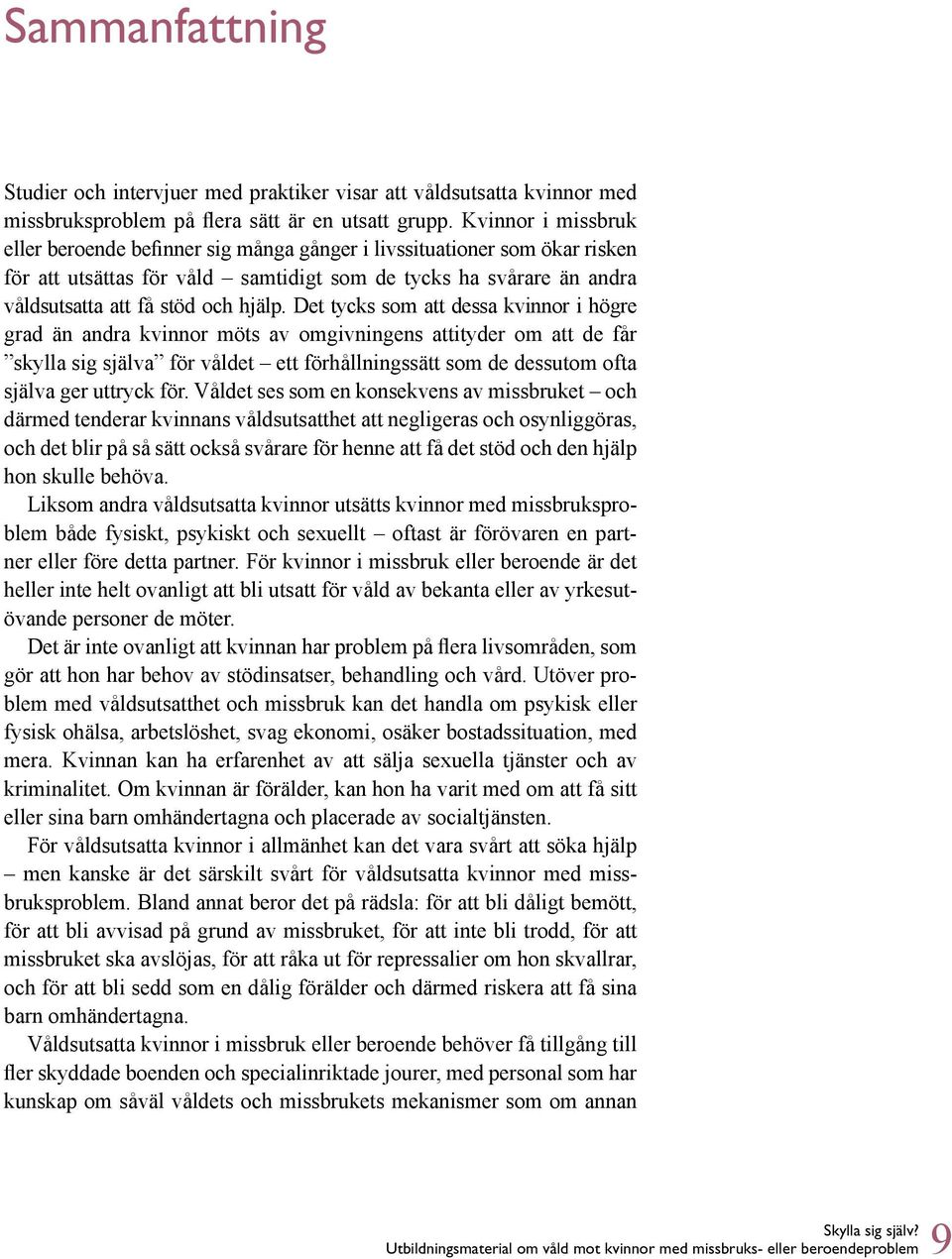 Det tycks som att dessa kvinnor i högre grad än andra kvinnor möts av omgivningens attityder om att de får skylla sig själva för våldet ett förhållningssätt som de dessutom ofta själva ger uttryck